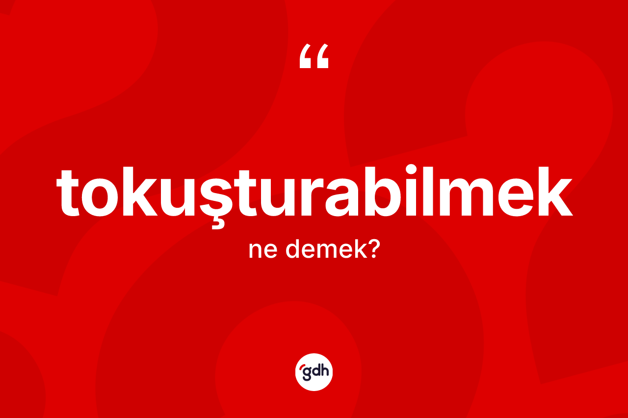 Tokuşturabilmek kelimesi ne anlama gelir?
