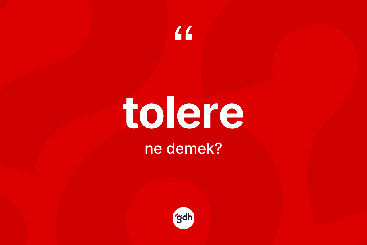 Tolere kelimesi ne anlama gelir? Tolerenin halk arasındaki kullanımı nasıldır?