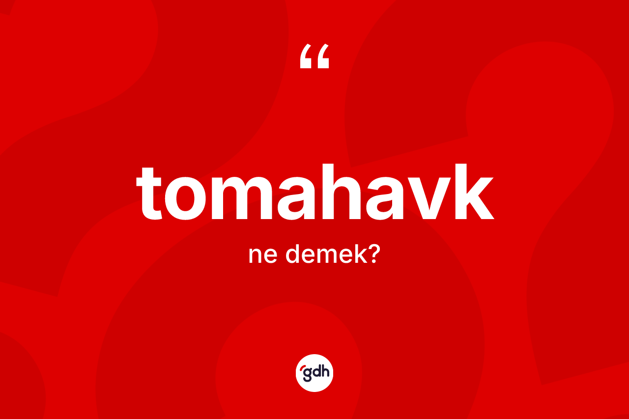 Tomahavk nedir? Tomahavğın sözlükteki anlamı nedir?