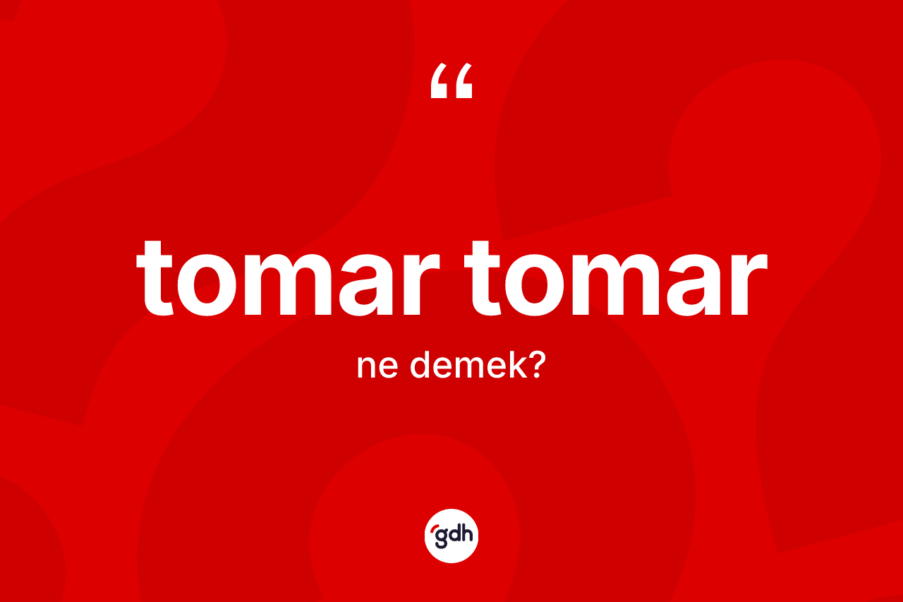 Tomar tomar kelimesinin tanımı nedir? Tomar tomarın kısaca tanımı nedir?