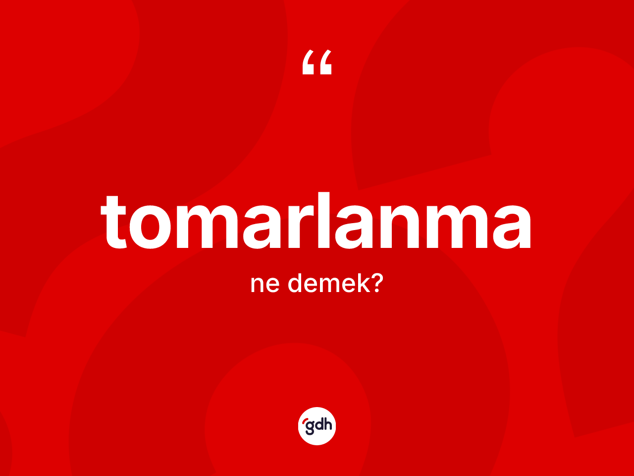 Tomarlanma kelimesinin tanımı nedir? Tomarlanmanın kısaca tanımı nedir?
