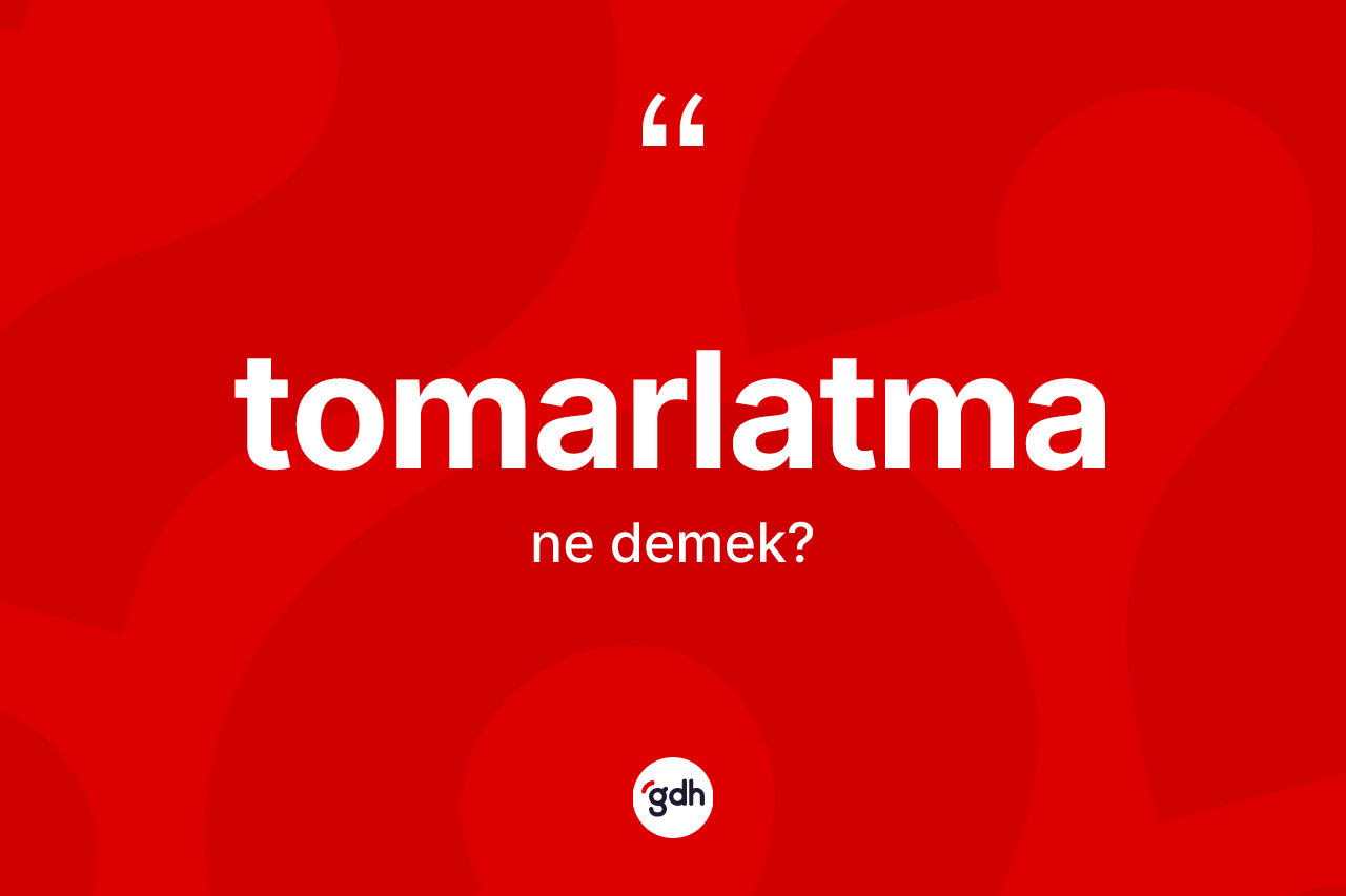 Tomarlatma kelimesinin tanımı nedir? Tomarlatma kelimesinin TDK'ya göre açıklaması nedir?