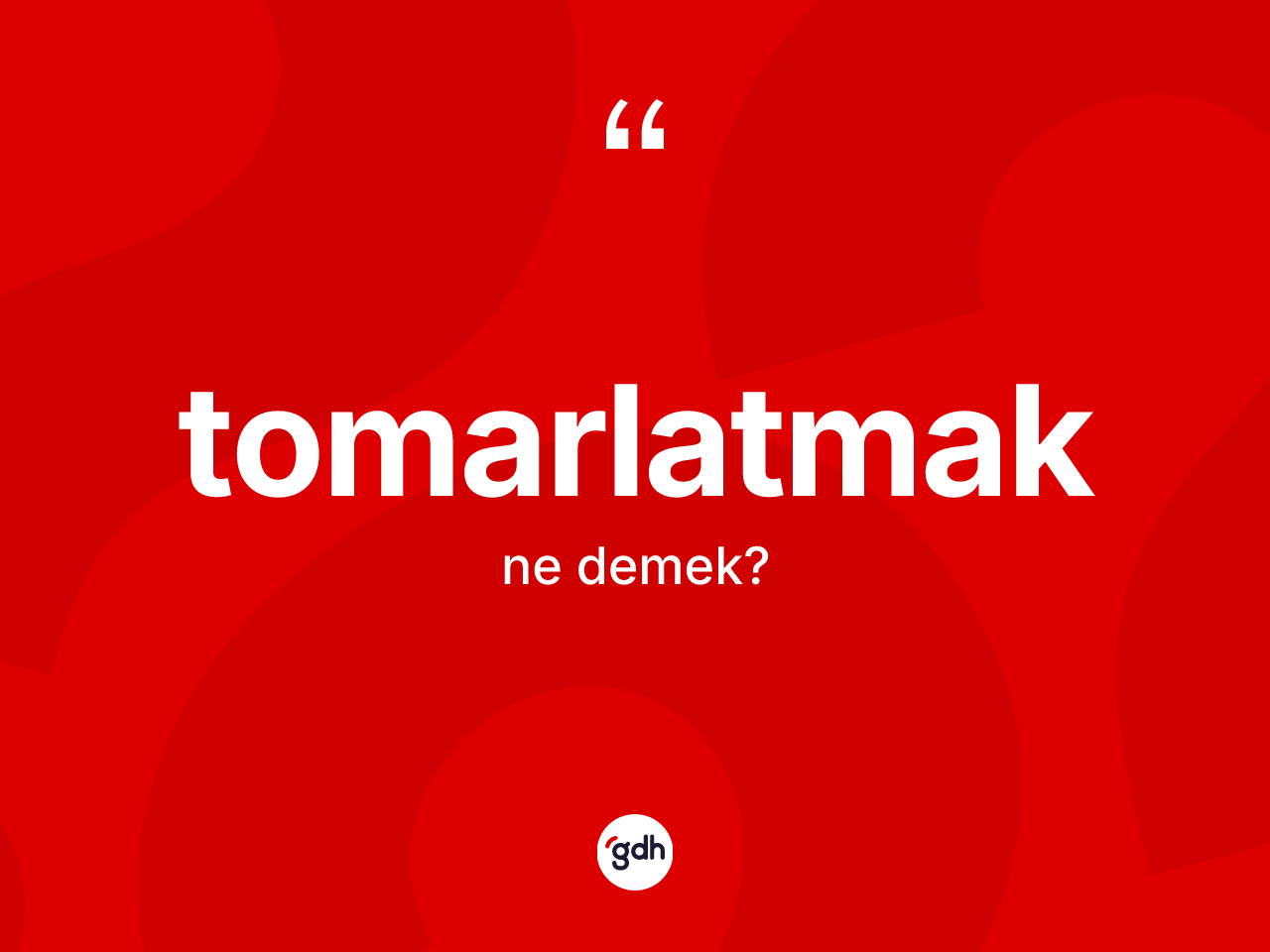 Tomarlatmak kelimesinin sözlükteki tanımı nedir? Tomarlatmak kelimesinin kaç farklı anlamı var?