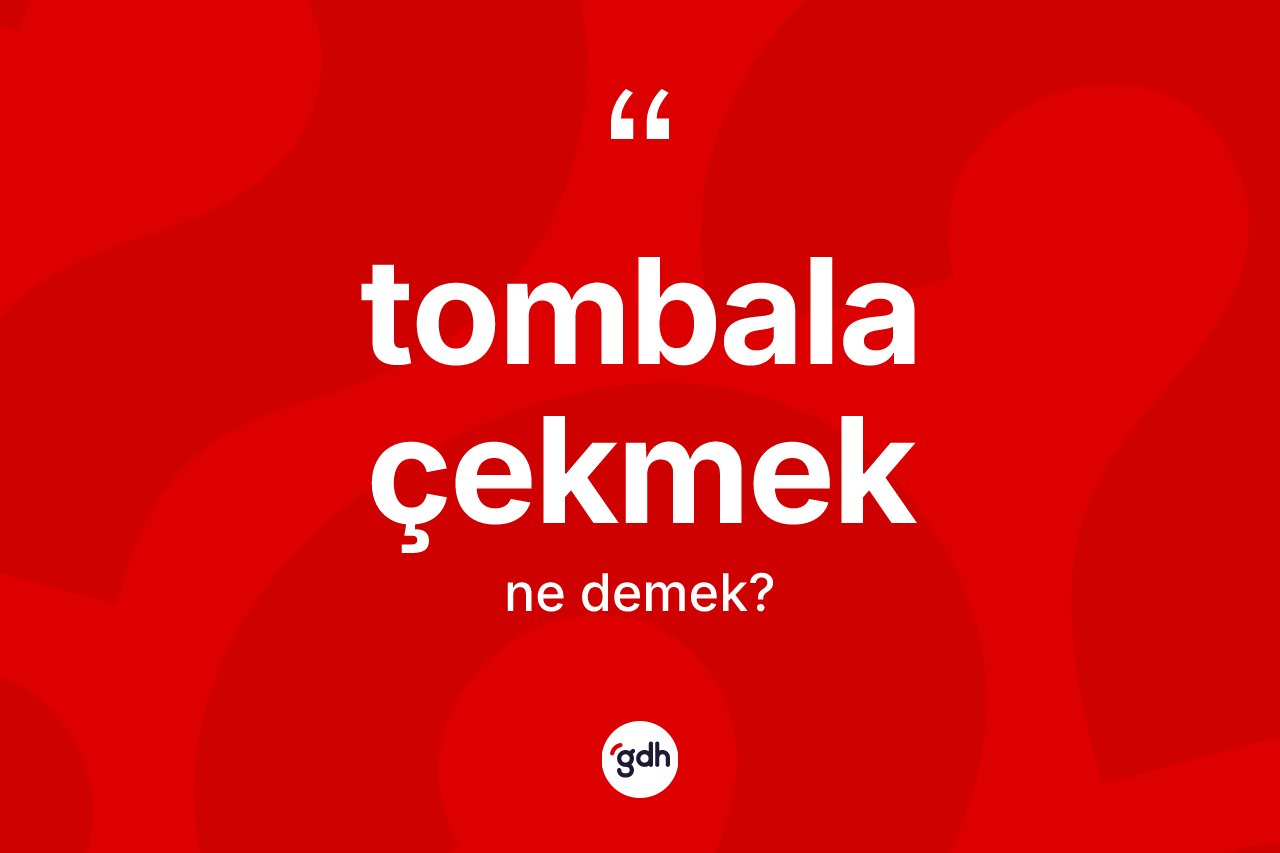 Tombala çekmek ifadesinin kısaca tanımı nedir? Tombala çekmek ifadesi nerede kullanılır?