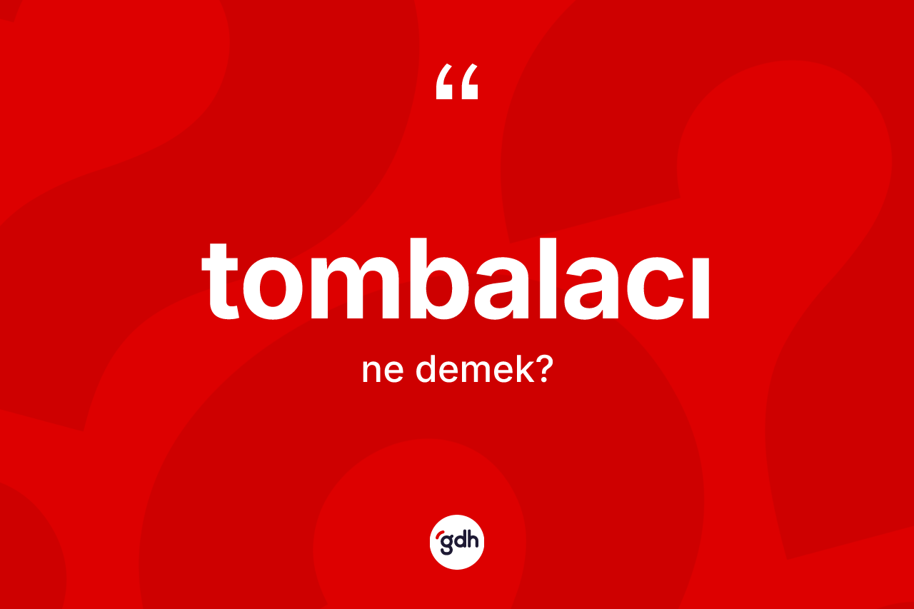 Tombalacı kelimesi ne anlama gelir? Tombalacı kelimesinin kaç farklı anlamı var?