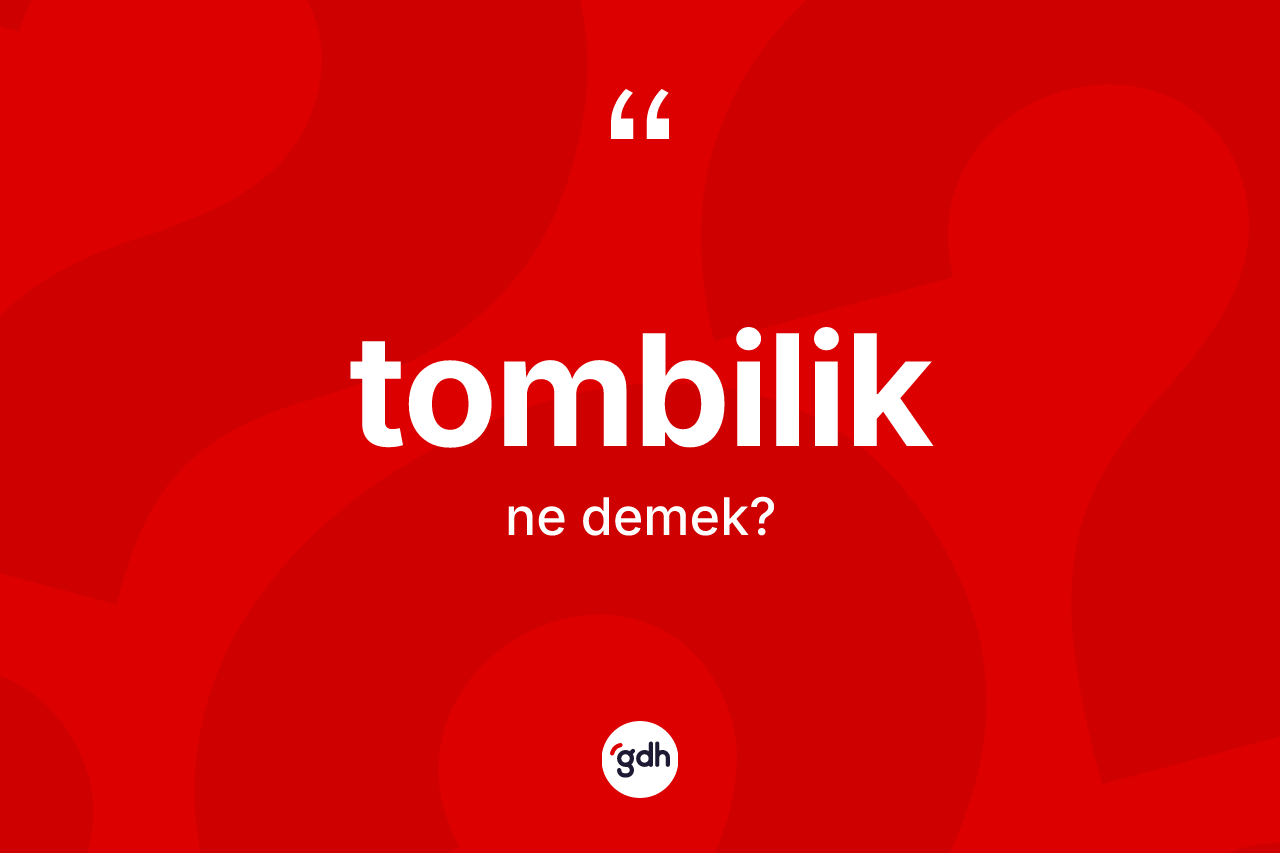 Tombilik kelimesi ne demek?