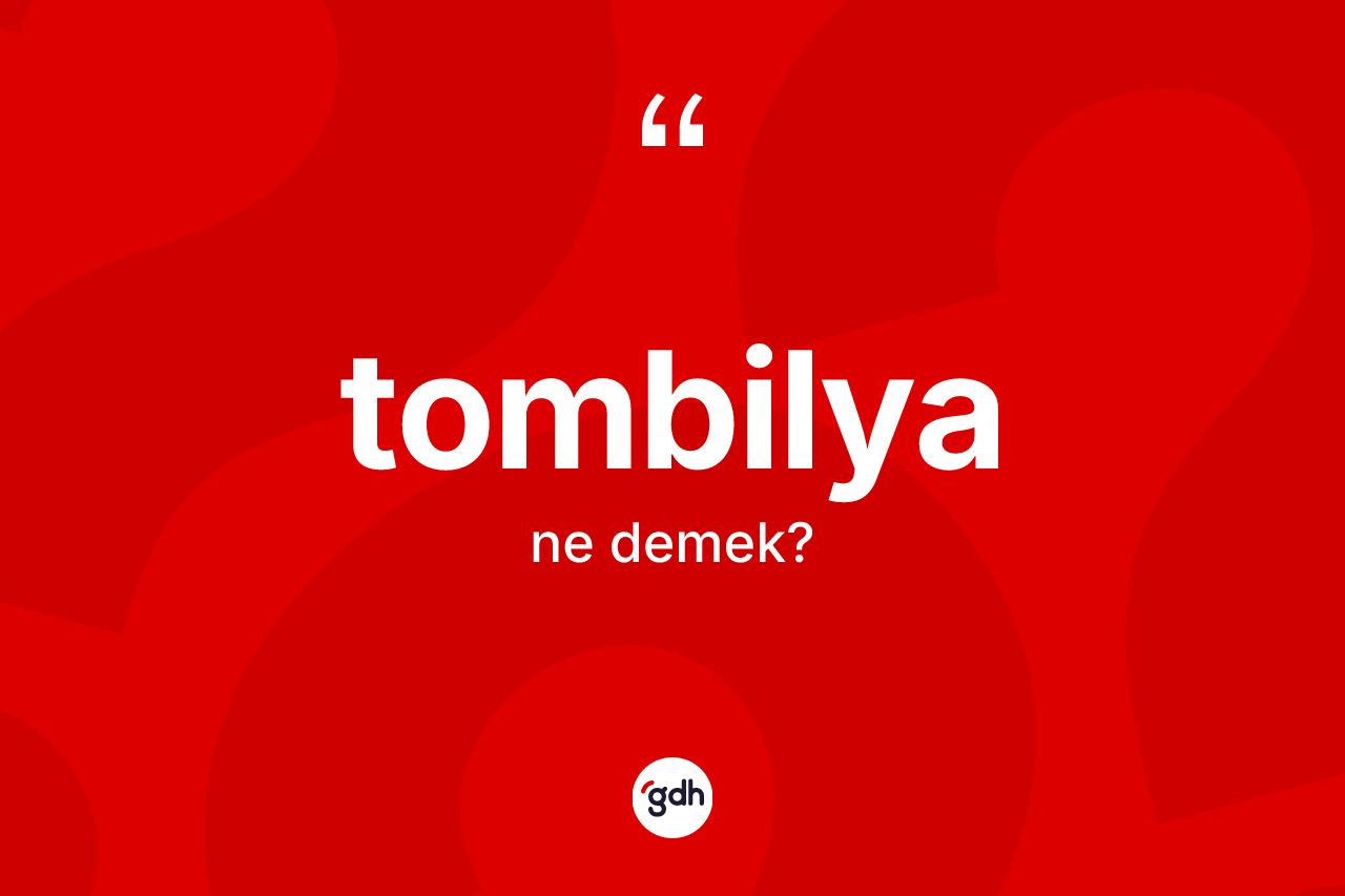 Tombilya kelimesinin tanımı nedir?