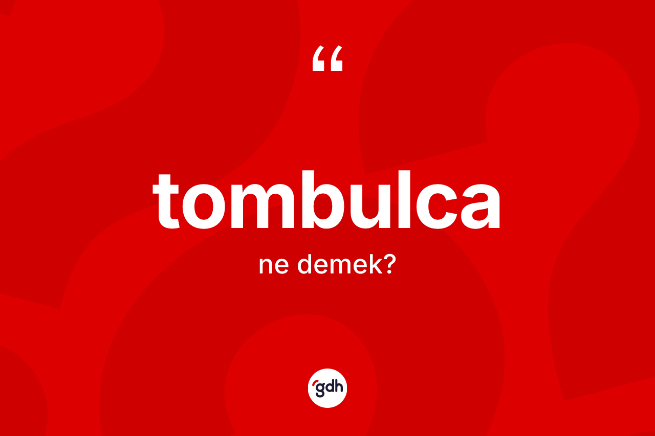 Tombulca nedir? Tombulcanın TDK'ya göre anlamı nedir?
