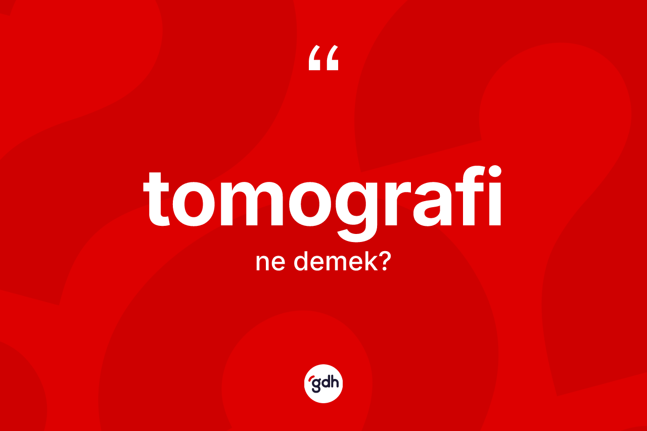 Tomografi kelimesi nedir? Tomografinin TDK'ya göre anlamı nedir?