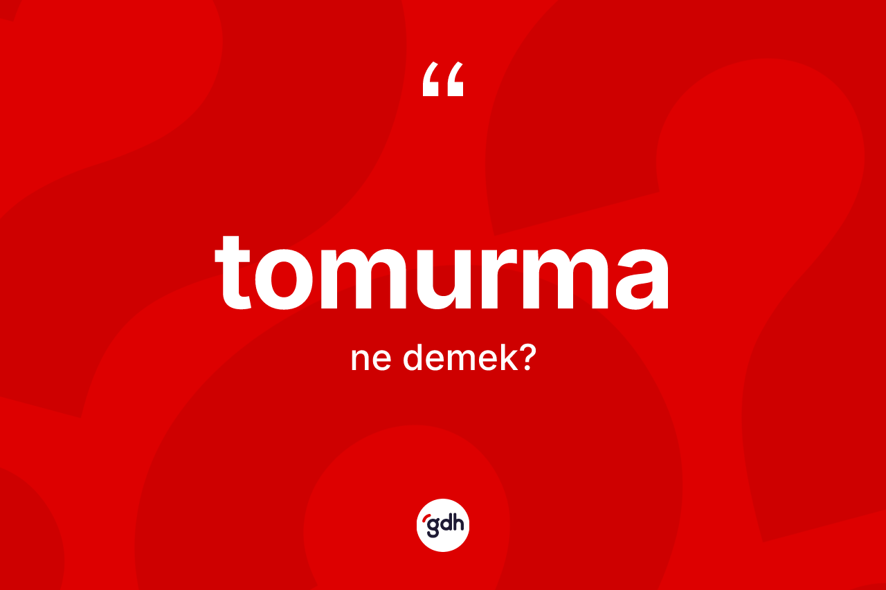 Tomurma kelimesinin tanımı nedir? Tomurmanın TDK'ya göre anlamı nedir?