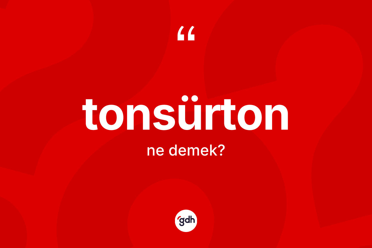 Tonsürton kelimesinin sözlükteki tanımı nedir? Tonsürtonun TDK'ya göre anlamı nedir?
