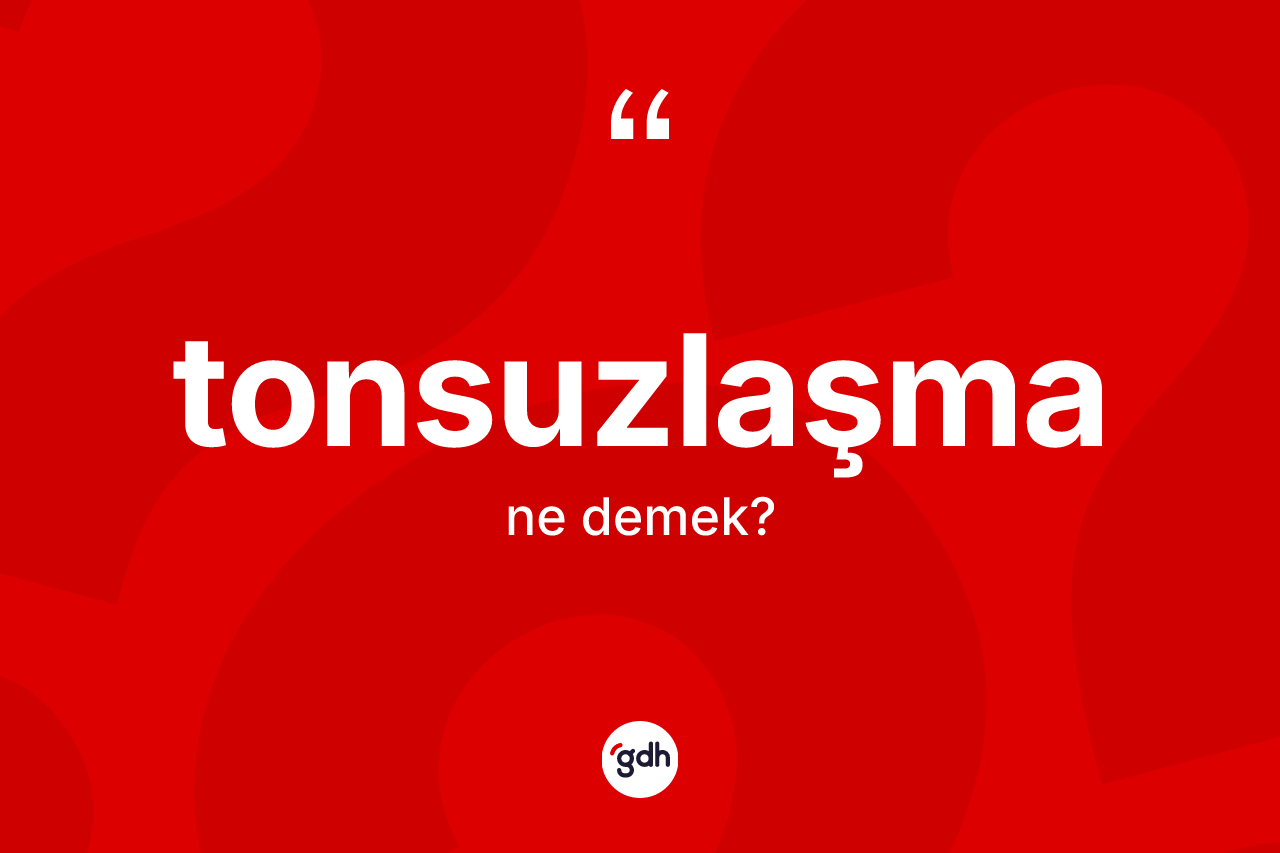 Tonsuzlaşma ne demek?