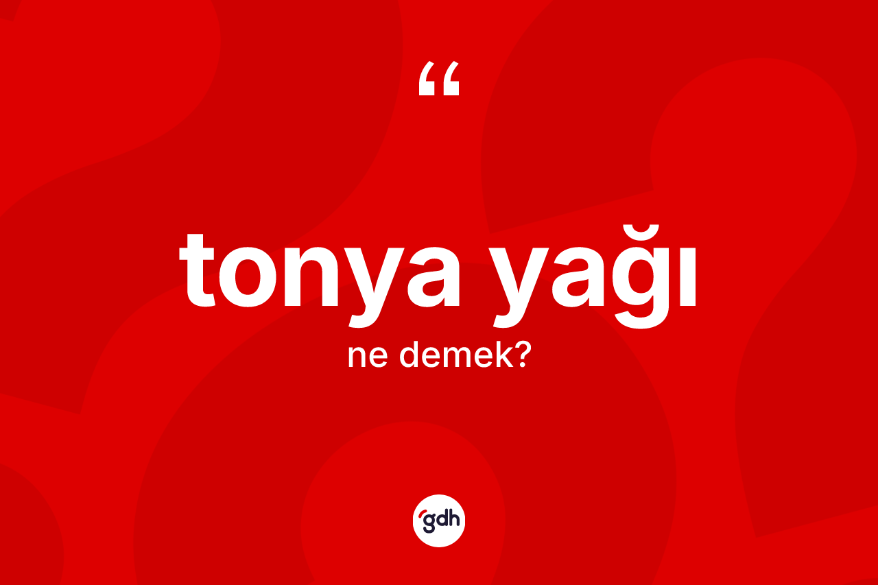 Tonya yağı ne anlama gelir?