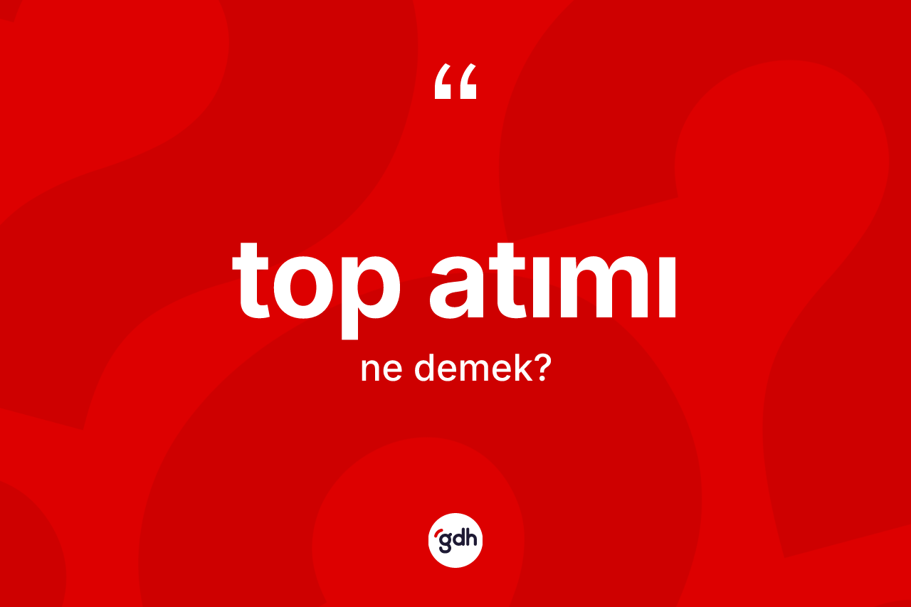 Top atımı kelimesinin tanımı nedir? Top atımının TDK'ya göre anlamı nedir?