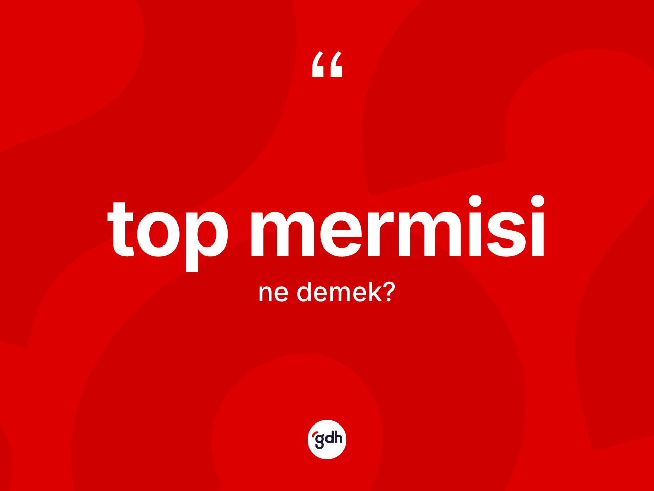 Top mermisi kelimesi ne anlama gelir? Top mermisinin halk arasındaki kullanımı nasıldır?