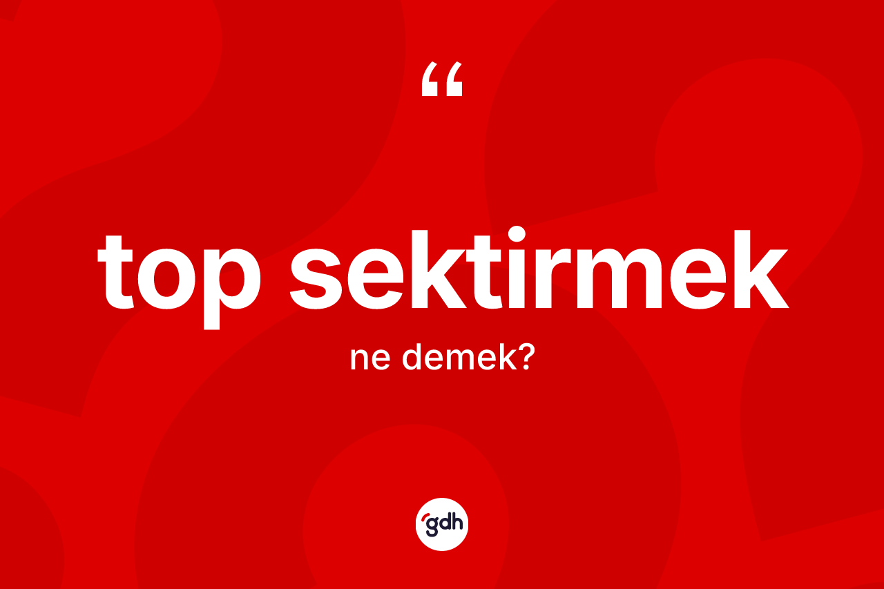 Top sektirmek ifadesinin anlamı nedir?