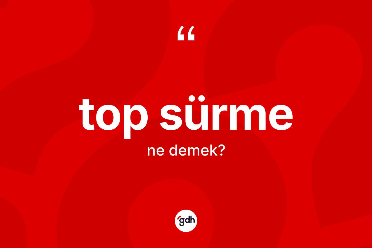 Top sürme kelimesinin sözlükteki tanımı nedir?