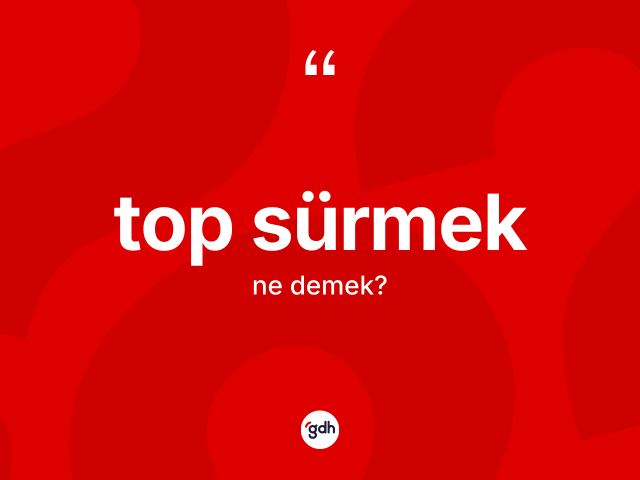 Top sürmek ifadesi ne anlama gelir? Top sürmek ifadesinin sözlük anlamı nedir?