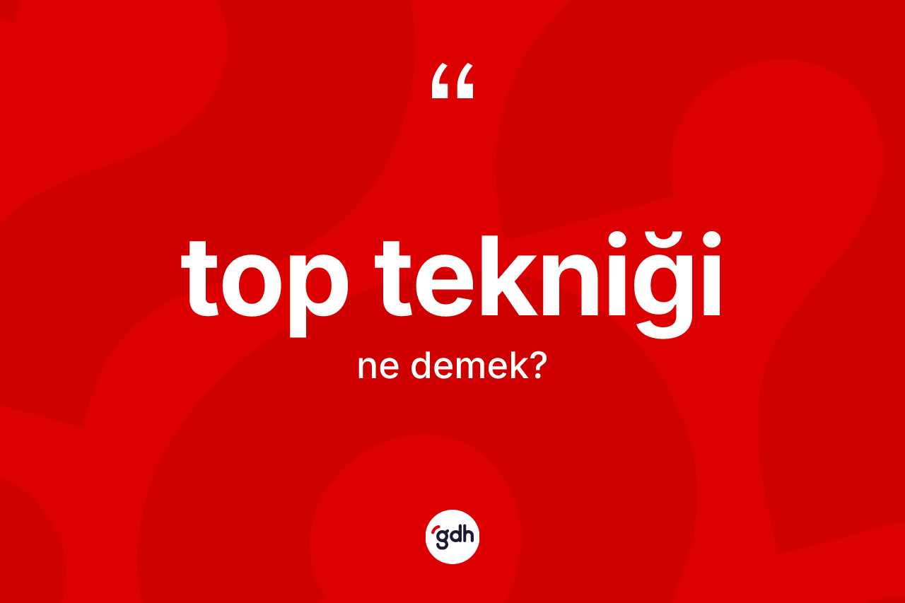Top tekniği kelimesi nedir? Top tekniğinin halk arasındaki kullanımı nasıldır?