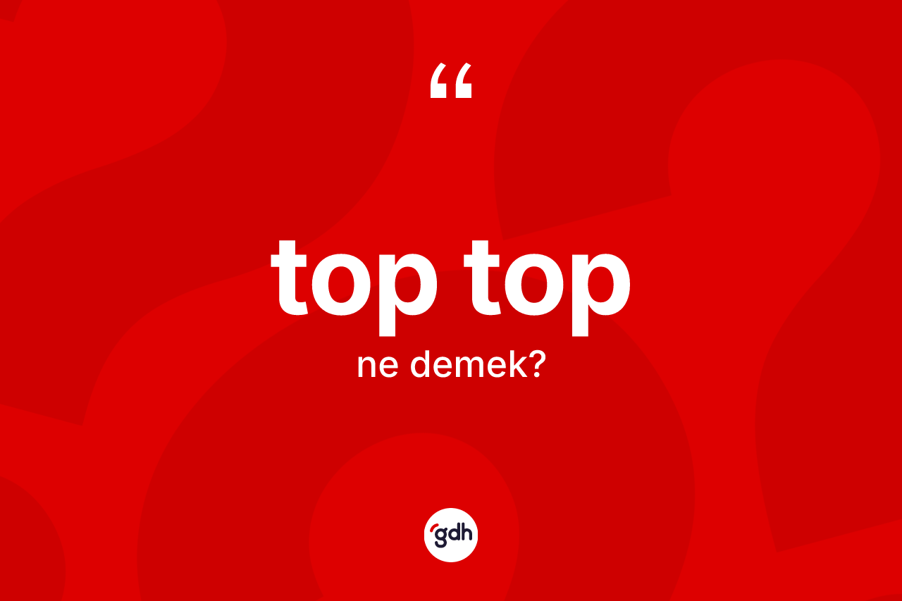 Top top kelimesi ne demek? Top tobun TDK'ya göre anlamı nedir?