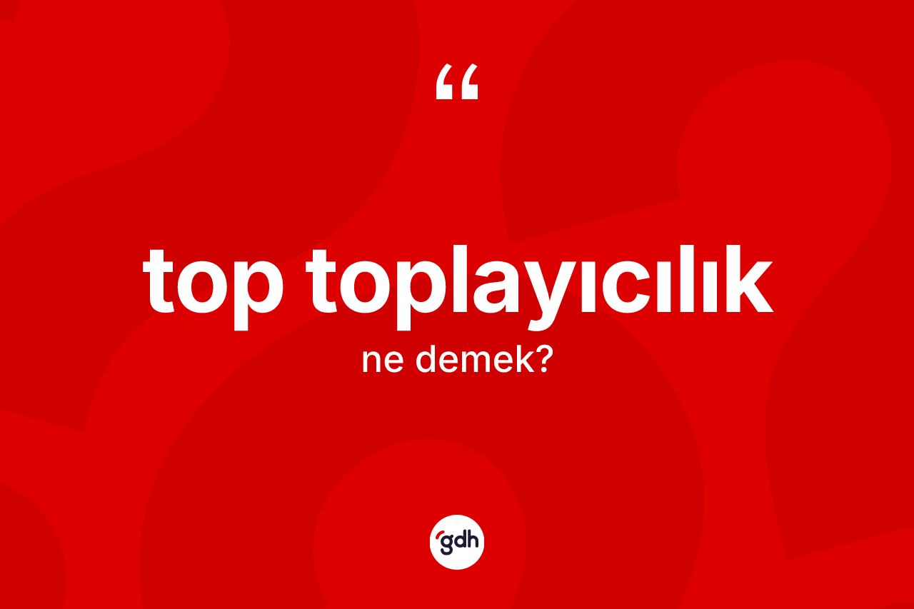Top toplayıcılık kelimesinin anlamı nedir? Top toplayıcılığın TDK'ya göre anlamı nedir?