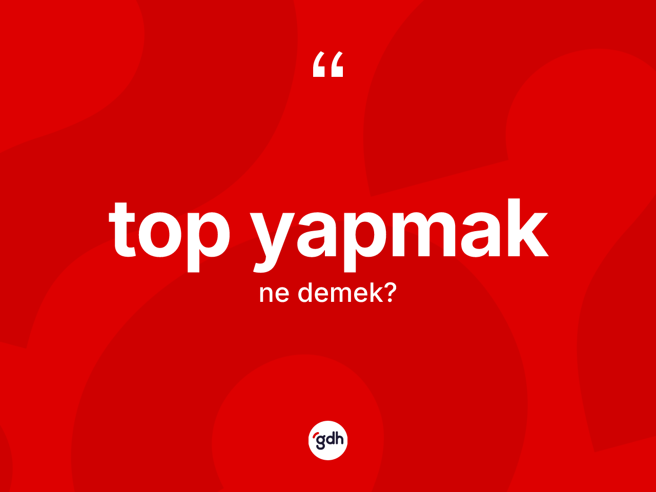 Top yapmak deyimi ne demek? Top yapmak ifadesinin kaç farklı anlamı var?