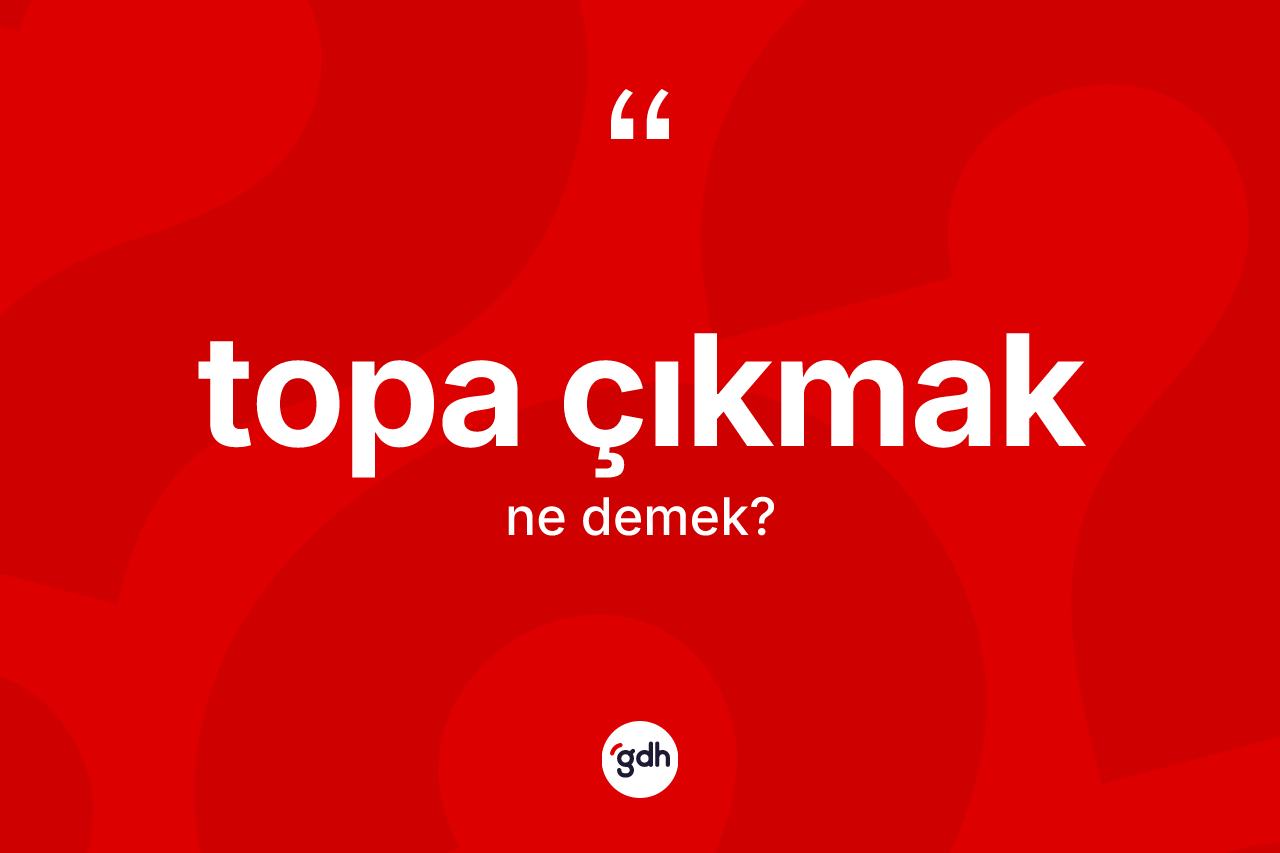 Topa çıkmak ifadesinin tanımı nedir?