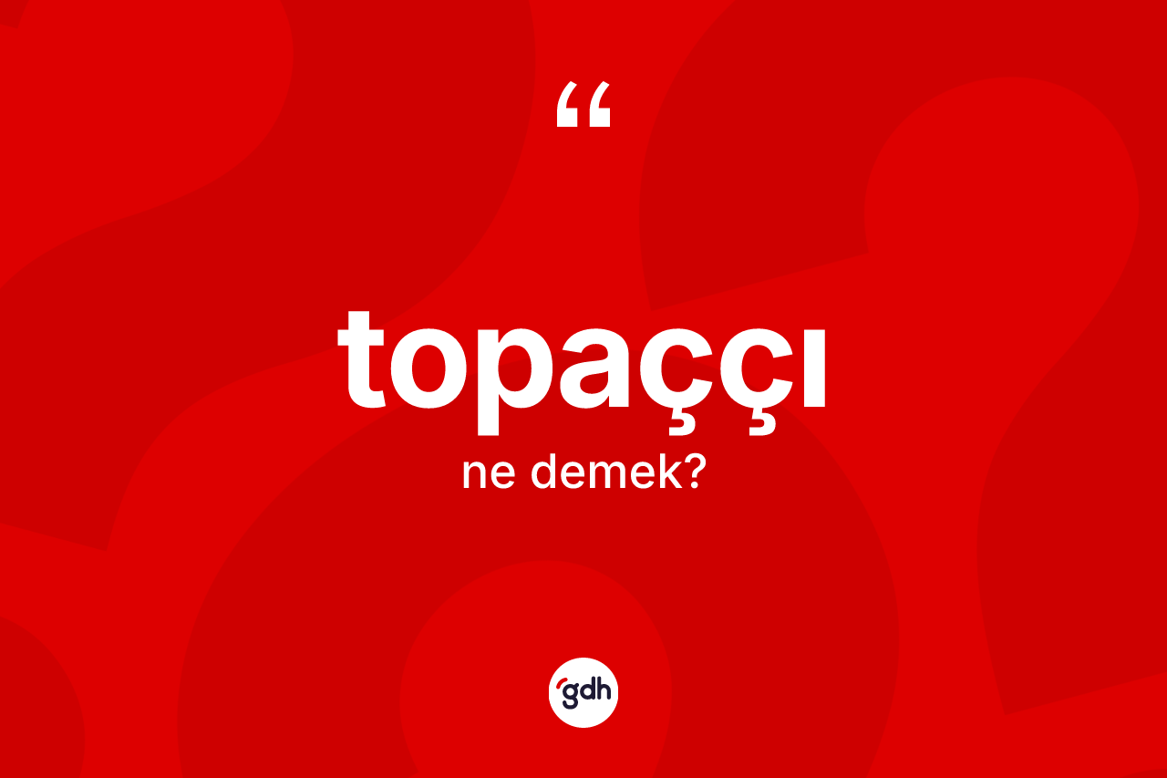 Topaççı kelimesinin sözlükteki tanımı nedir? Topaççının sözlükteki anlamı nedir?