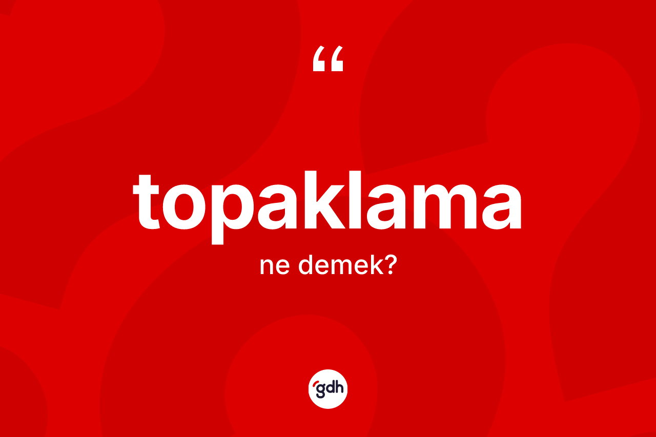 Topaklama kelimesi ne demek?