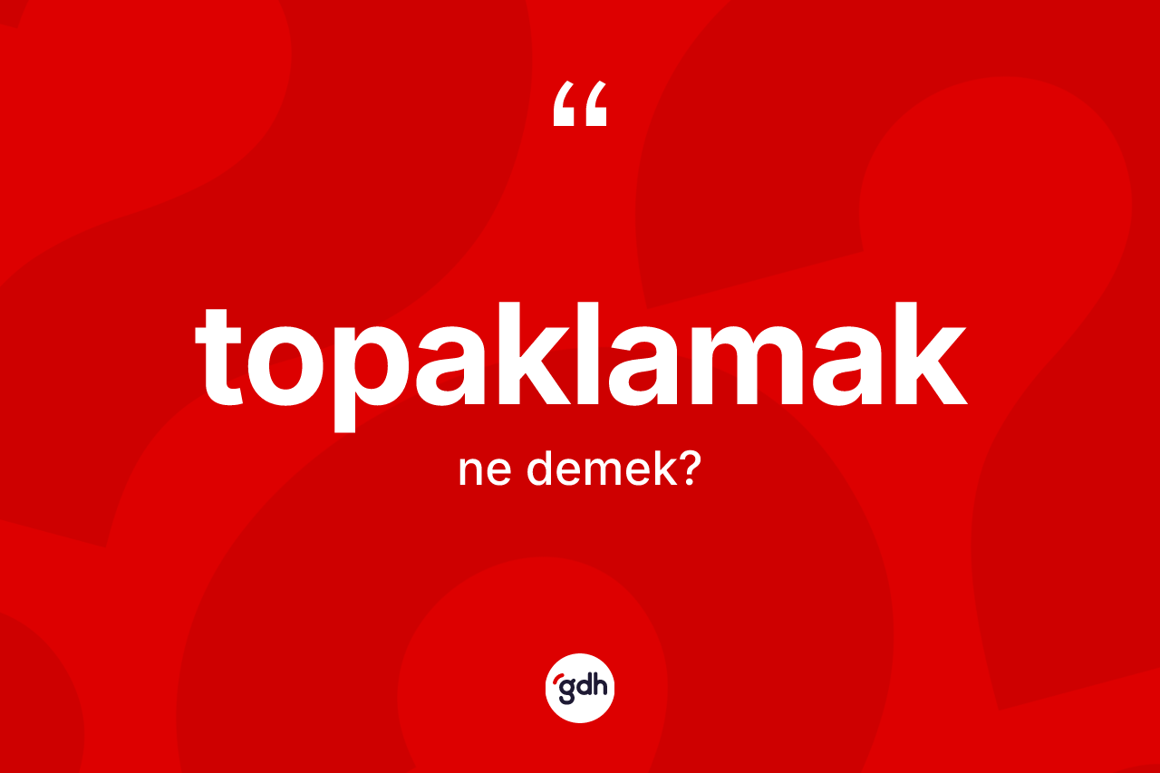 Topaklamak ne demek?