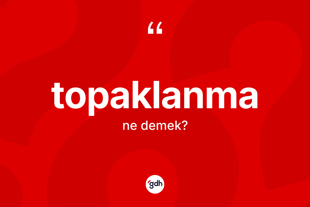 Topaklanma kelimesinin sözlükteki tanımı nedir?