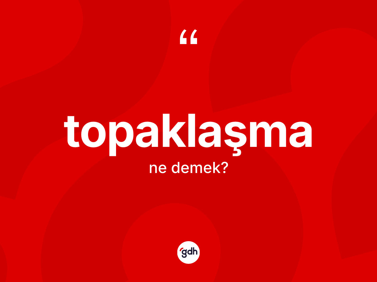 Topaklaşma kelimesi nedir? Topaklaşma kelimesinin kaç farklı anlamı var?