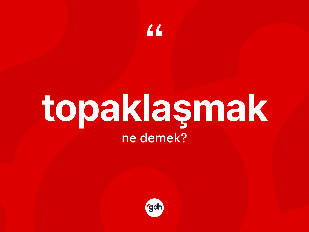 Topaklaşmak kelimesinin tanımı nedir? Topaklaşmak kelimesinin kaç farklı anlamı var?