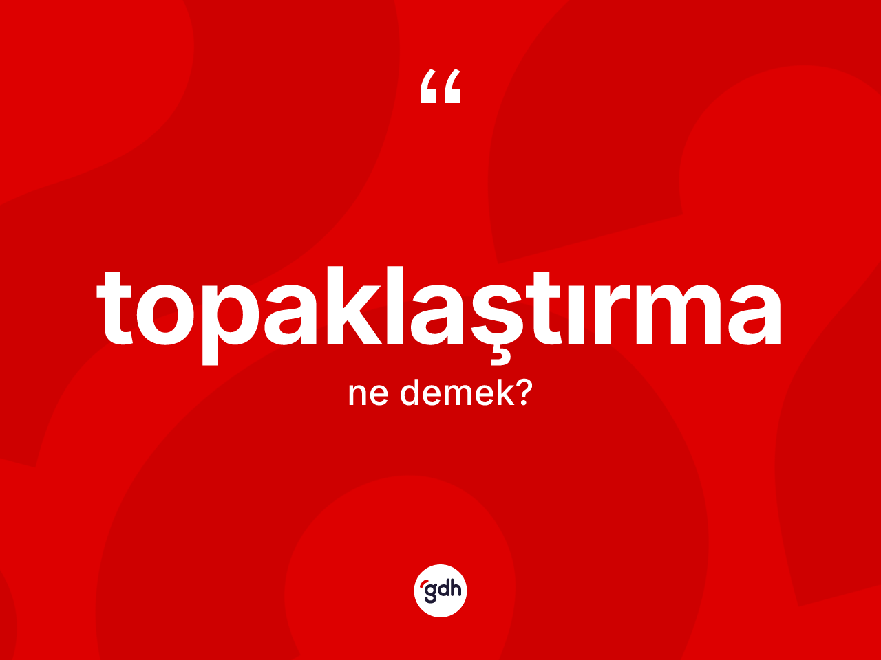 Topaklaştırma ne demek? Topaklaştırmanın TDK'ya göre anlamı nedir?