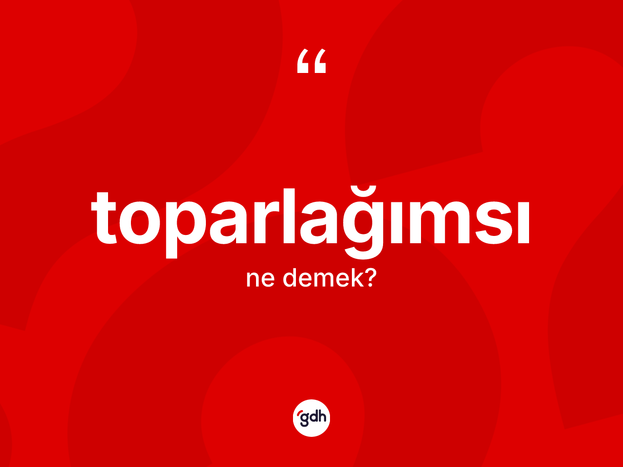 Toparlağımsı kelimesinin tanımı nedir? Toparlağımsının TDK'ya göre anlamı nedir?
