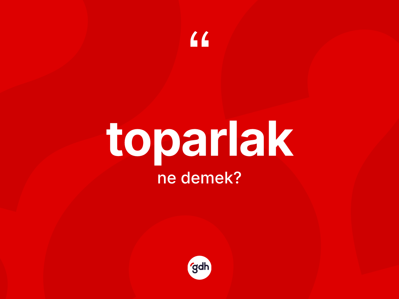 Toparlak kelimesinin sözlükteki tanımı nedir? Toparlak kelimesinin TDK anlamı nedir?