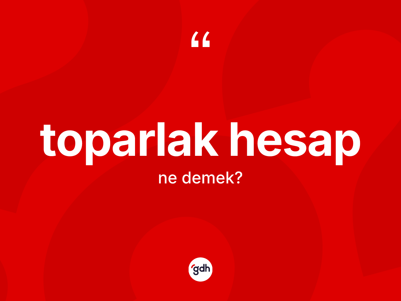 Toparlak hesap kelimesinin anlamı nedir? Toparlak hesabın halk arasındaki kullanımı nasıldır?