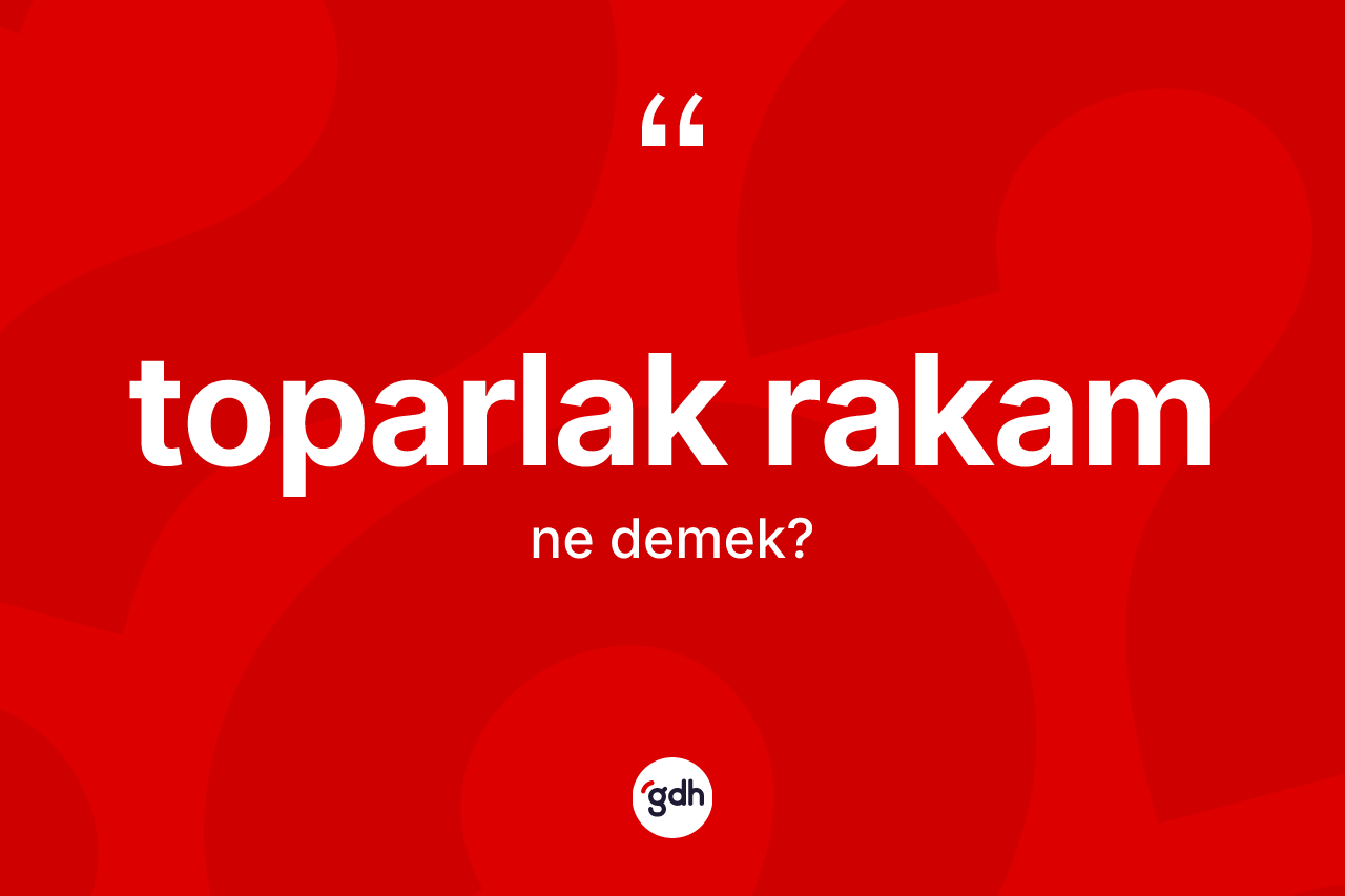 Toparlak rakam kelimesi ne anlama gelir?