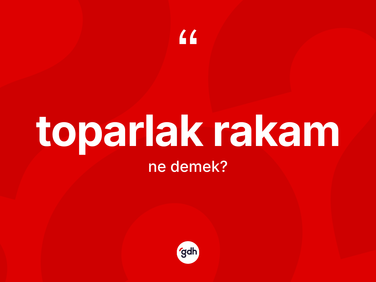 Toparlak rakam kelimesi ne anlama gelir? Toparlak rakamın TDK'ya göre anlamı nedir?
