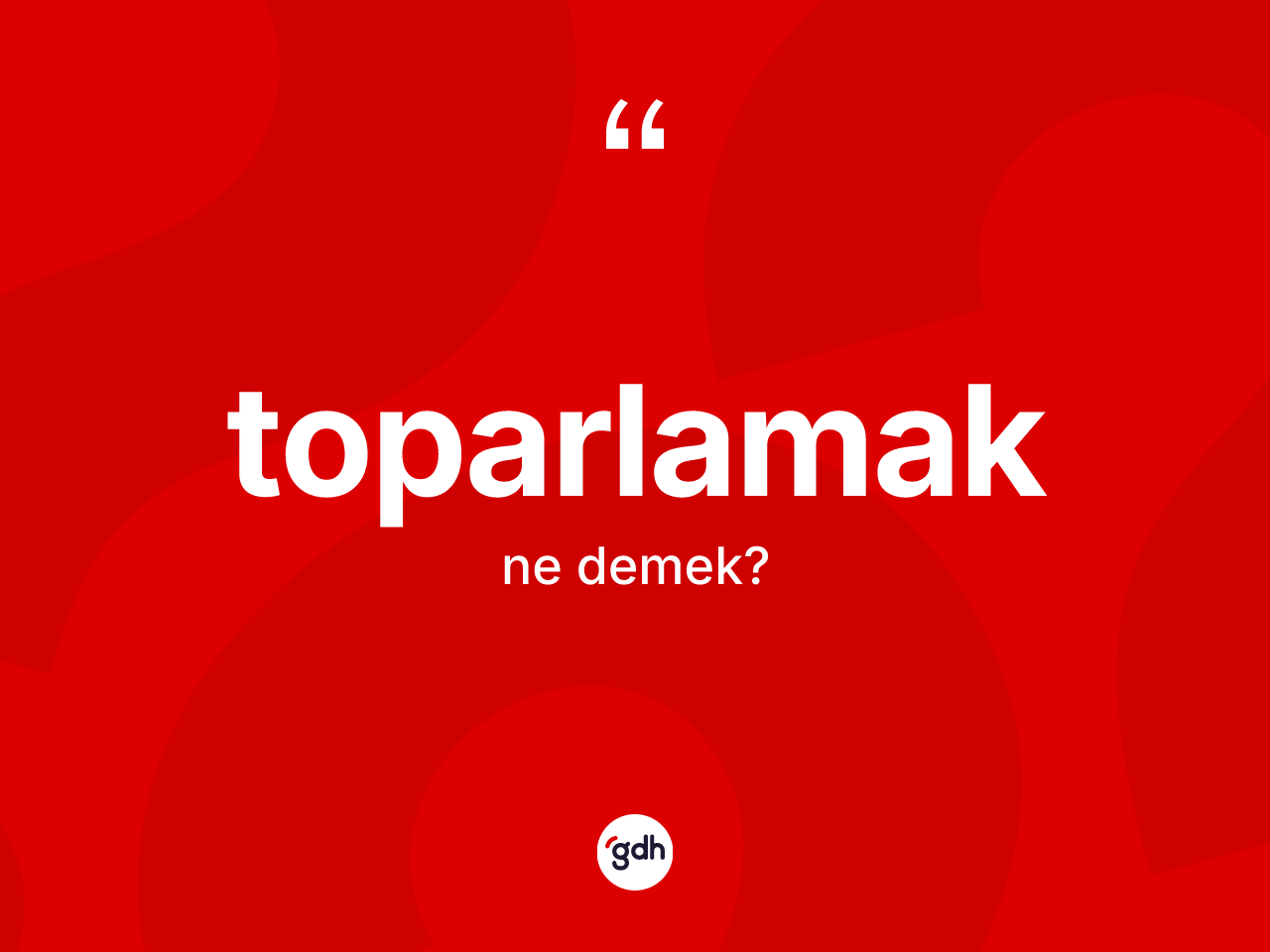 Toparlamak kelimesinin sözlükteki tanımı nedir? Toparlamağın TDK'ya göre anlamı nedir?