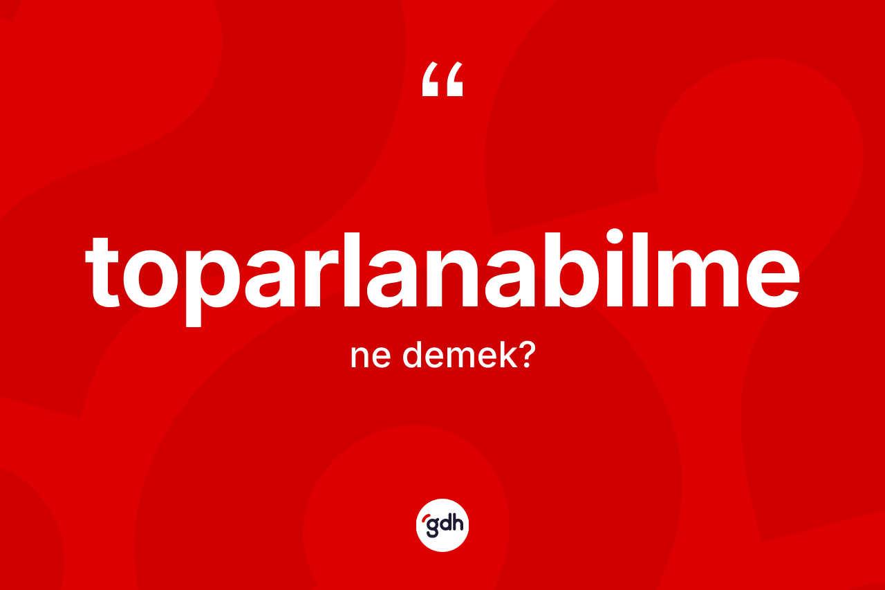 Toparlanabilme kelimesinin anlamı nedir? Toparlanabilmenin TDK'ya göre anlamı nedir?