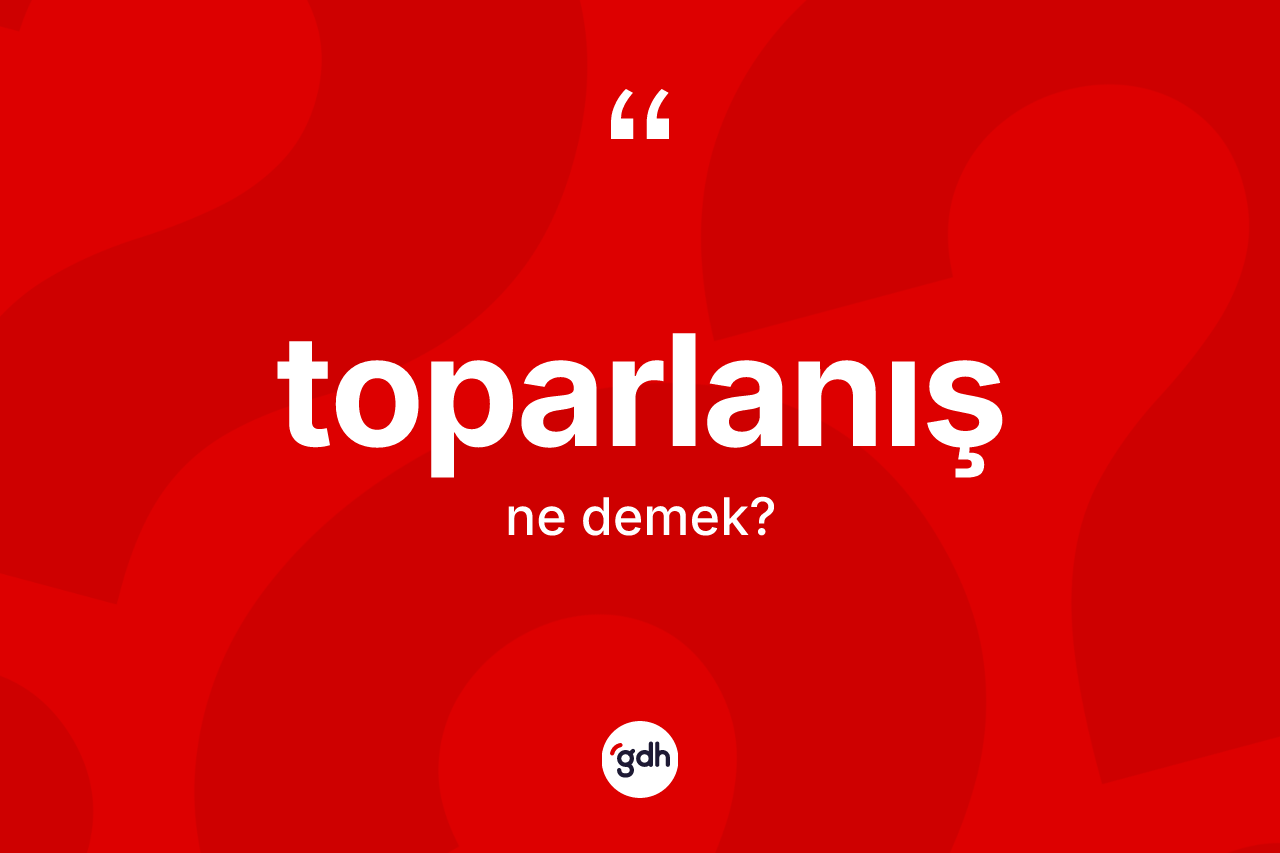 Toparlanış kelimesinin anlamı nedir? Toparlanışın kısaca tanımı nedir?