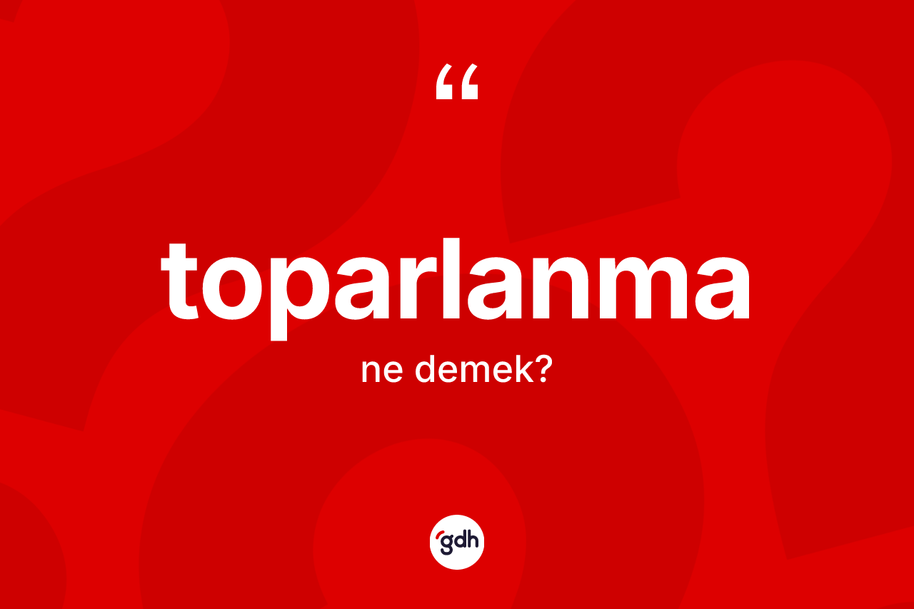 Toparlanma kelimesinin tanımı nedir? Toparlanma kelimesinin özellikleri nelerdir?