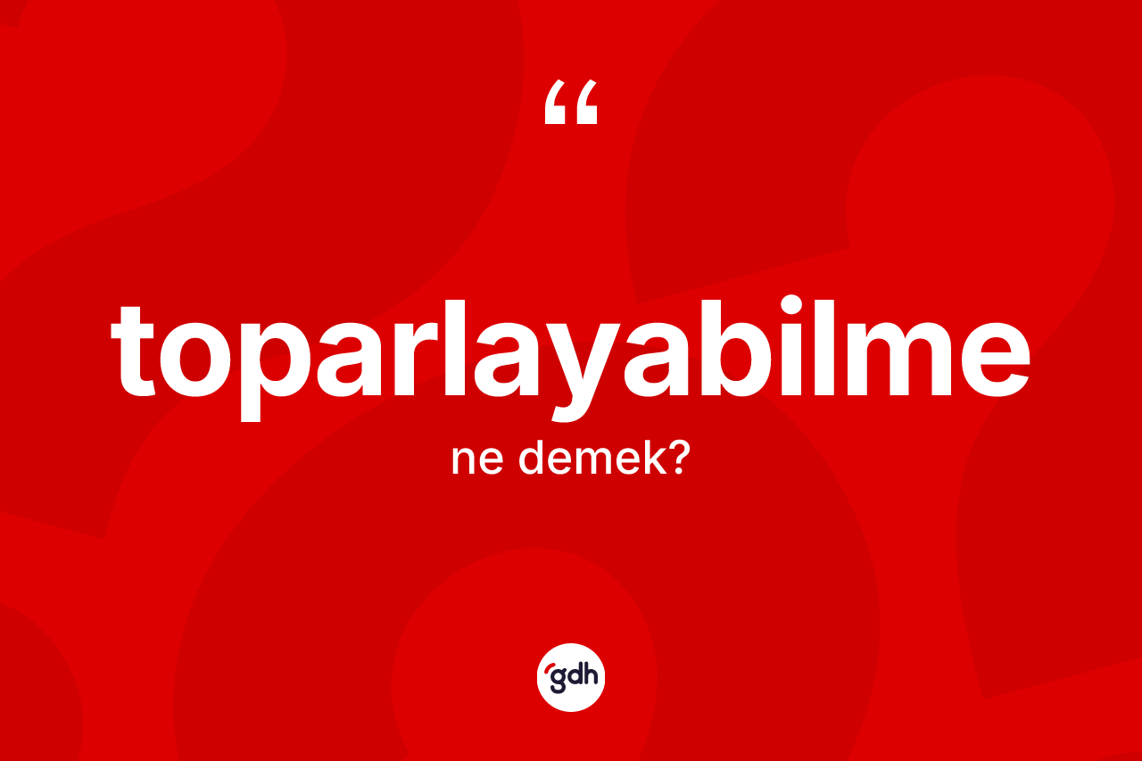 Toparlayabilme kelimesi ne demek?