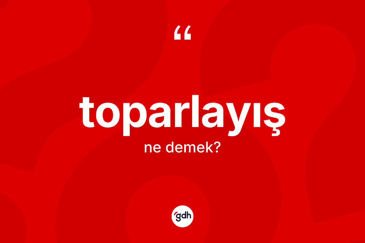Toparlayış ne anlama gelir? Toparlayışın halk arasındaki kullanımı nasıldır?