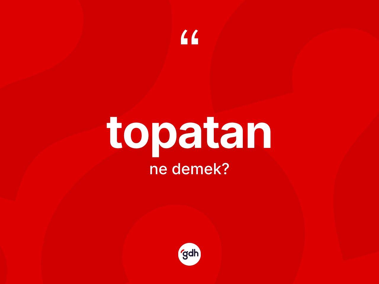 Topatan ne demek? Topatanın TDK'ya göre anlamı nedir?
