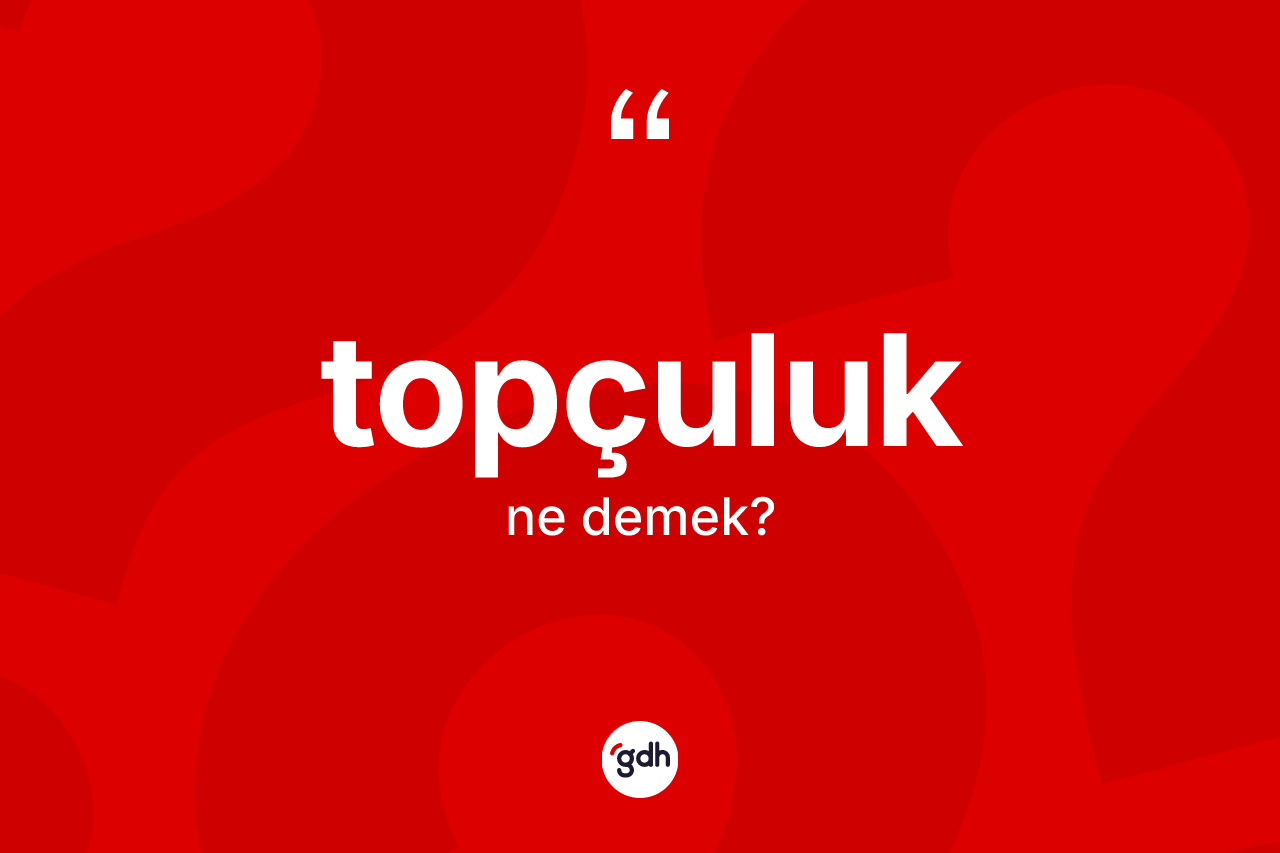 Topçuluk ne demek? Topçuluk kelimesinin özellikleri nelerdir?