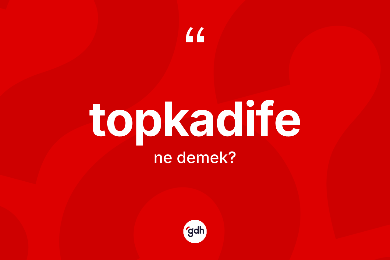Topkadife ne demek? Topkadife kelimesinin TDK'ya göre açıklaması nedir?