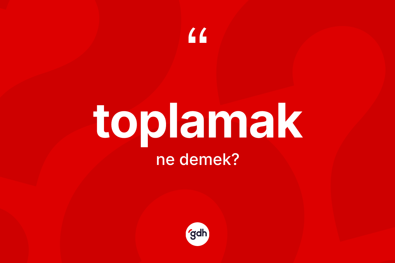Toplamak ne anlama gelir?