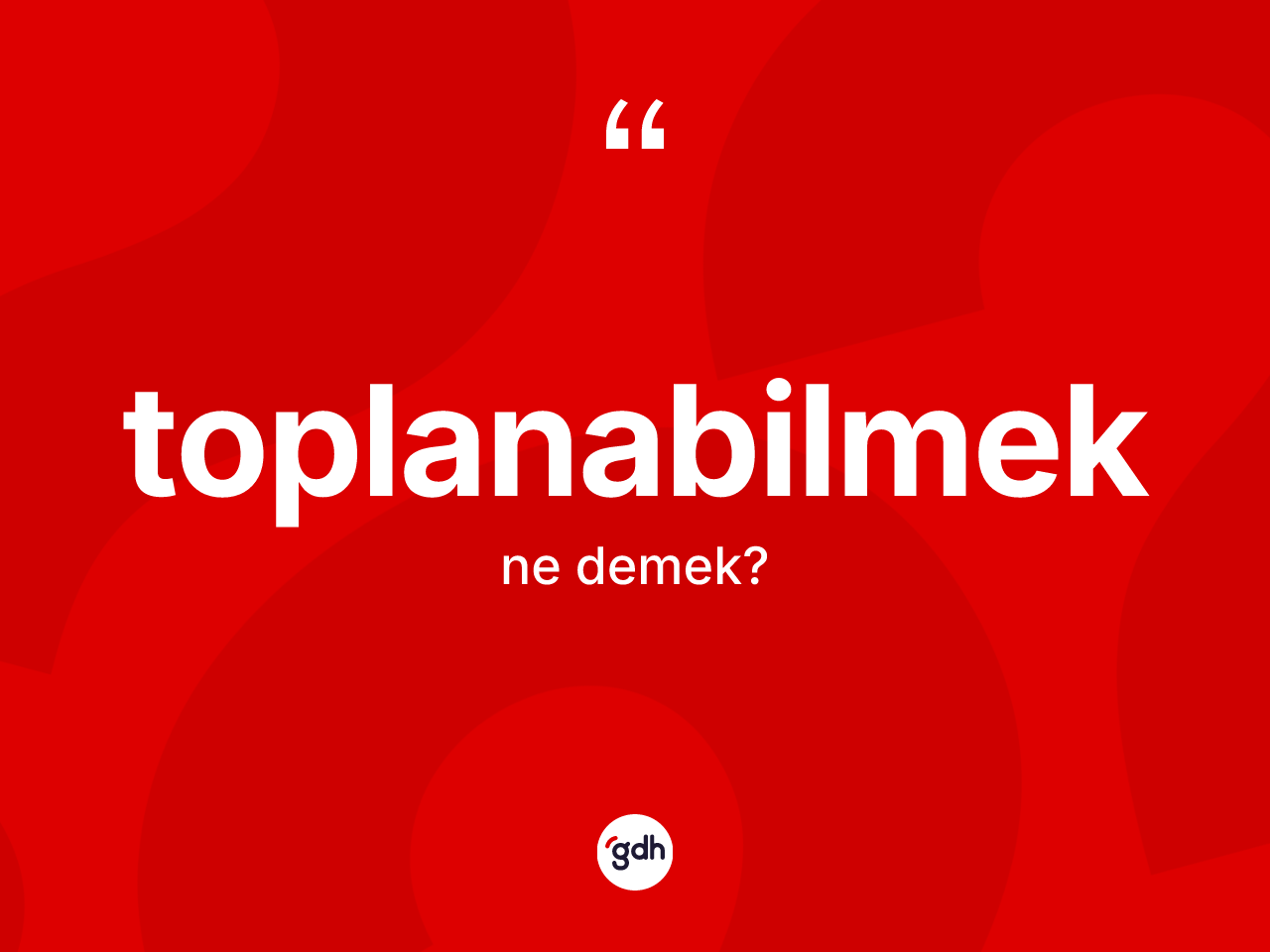 Toplanabilmek kelimesinin anlamı nedir? Toplanabilmeğin halk arasındaki kullanımı nasıldır?